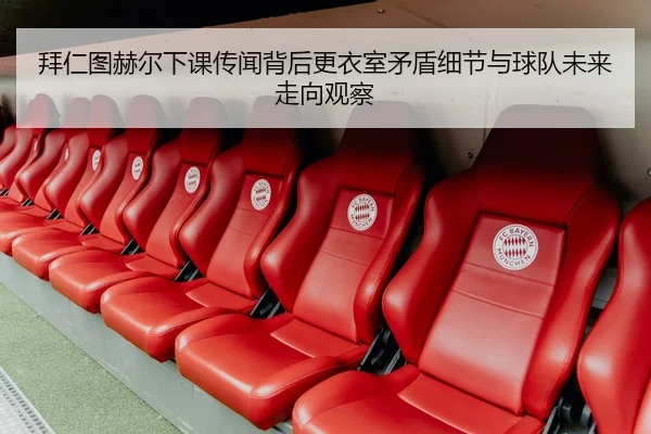 拜仁图赫尔下课传闻背后更衣室矛盾细节与球队未来走向观察
