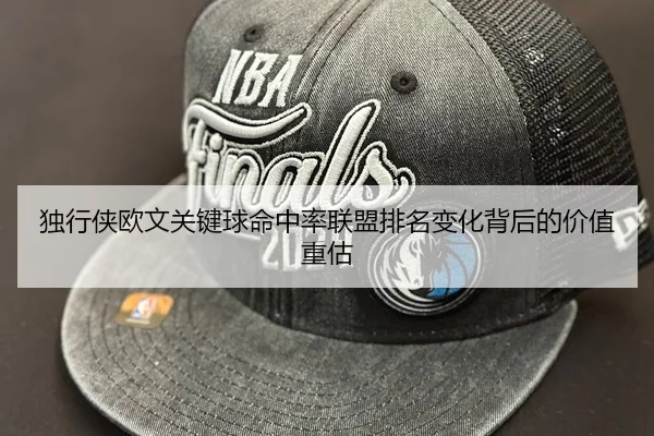 独行侠欧文关键球命中率联盟排名变化背后的价值重估