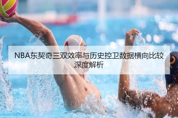 NBA东契奇三双效率与历史控卫数据横向比较深度解析